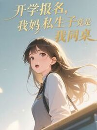 开学报名，我妈私生子竟是我同桌在线阅读
