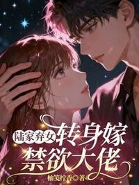 陆家弃女，转身嫁禁欲大佬在线阅读