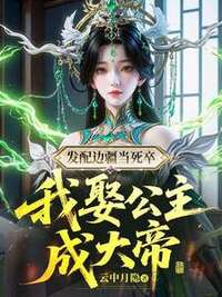 发配边疆当死卒，我娶公主成大帝在线阅读