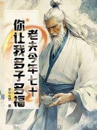 老夫今年七十，你让我多子多福？在线阅读