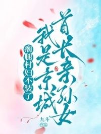瘸腿村妇不装了，我是京城首长亲孙女在线阅读