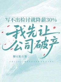 写不出检讨就降薪30%，我先让公司破产在线阅读