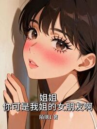 姐姐，你可是我姐的女朋友啊在线阅读