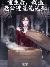 重生后，我逼老公进蒸笼送死在线阅读