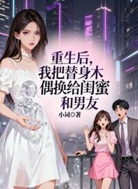 重生后，我把替身木偶换给闺蜜和男友在线阅读