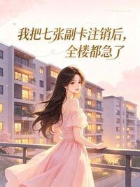我把七张副卡注销后，全楼都急了在线阅读