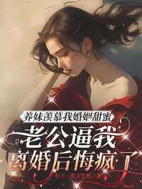 养妹羡慕我婚姻甜蜜，老公逼我离婚后悔疯了在线阅读