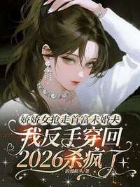 娇娇女抢走首富未婚夫，我反手穿回2026杀疯了在线阅读