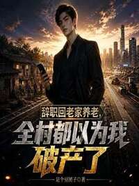辞职回老家养老，全村都以为我破产了在线阅读