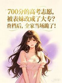 700分的高考志愿，被表妹改成了大专？查档后，全家当场跪了！在线阅读