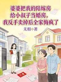 婆婆把我的陪嫁房给小叔子当婚房，我反手卖掉后全家悔疯了在线阅读