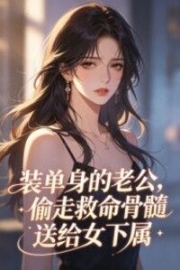 装单身的老公，偷走救命骨髓送给女下属在线阅读