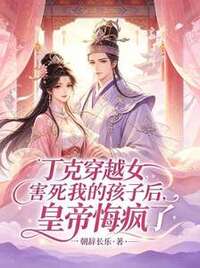 丁克穿越女害死我的孩子后，皇帝悔疯了在线阅读