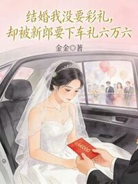结婚我没要彩礼，却被新郎要下车礼六万六在线阅读
