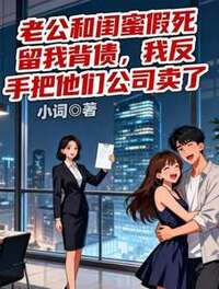 老公和闺蜜假死留我背债，我反手把他们公司卖了在线阅读