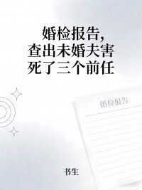 婚检报告，查出未婚夫害死了三个前任在线阅读