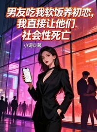 男友吃我软饭养初恋，我直接让他们社会性死亡在线阅读