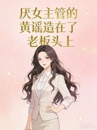 厌女主管的黄谣造在了老板头上在线阅读