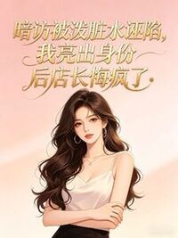 暗访被泼脏水诬陷，我亮出身份后店长悔疯了在线阅读