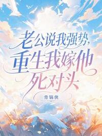 老公说我强势，重生我嫁他死对头在线阅读