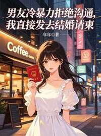 男友冷暴力拒绝沟通，我直接发去结婚请柬在线阅读