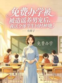 免费办学被造谣养男宠后，我送全体学生回村种地在线阅读