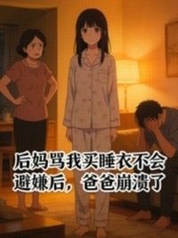 后妈骂我买睡衣不会避嫌后，爸爸崩溃了在线阅读