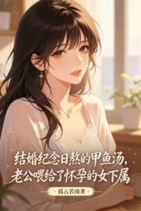 结婚纪念日熬的甲鱼汤，老公喂给了怀孕的女下属在线阅读