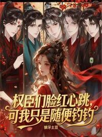 权臣们脸红心跳，可我只是随便钓钓在线阅读