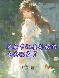 父亲节抛妻弃女的爸爸回家了在线阅读