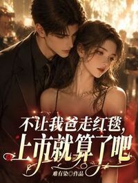 不让我爸走红毯， 上市就算了吧在线阅读