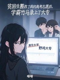 贫困生篡改了我的高考志愿后，学霸竹马录上了大专在线阅读