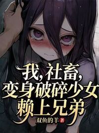 我，社畜，变身破碎少女赖上兄弟在线阅读