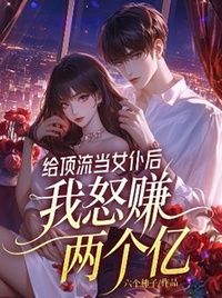 给顶流当女仆后，我怒赚两个亿在线阅读