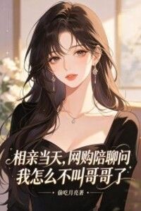 相亲当天，网购陪聊问我怎么不叫哥哥了在线阅读