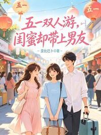 五一双人游，闺蜜却带上男友在线阅读