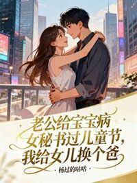 老公给宝宝病女秘书过儿童节，我给女儿换个爸在线阅读