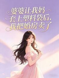 婆婆让我妈套上塑料袋后，我把婚房卖了在线阅读