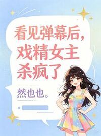 看见弹幕后，戏精女主杀疯了在线阅读