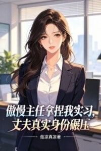 傲慢主任拿捏我实习，丈夫真实身份碾压在线阅读