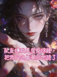 队友嫌我是废柴锦鲤，把我扔进兽潮后她跪了在线阅读