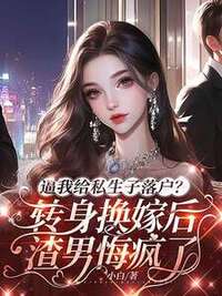 逼我给私生子落户？转身换嫁后渣男悔疯了在线阅读