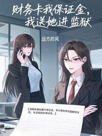 财务卡我保证金，我送她进监狱在线阅读