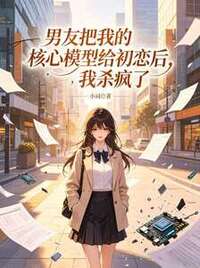 男友把我的核心模型给初恋后，我杀疯了在线阅读
