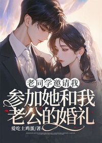 老同学邀请我参加她和我老公的婚礼在线阅读
