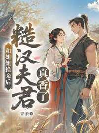 和姐姐换亲后，糙汉夫君真香了在线阅读