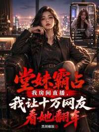 堂妹霸占我房间直播，我让十万网友看她翻车在线阅读