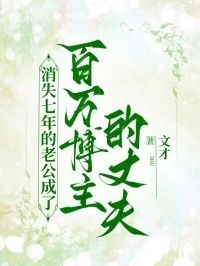 消失七年的老公成了百万博主的丈夫在线阅读