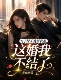 为了绿茶委屈我爸，这婚我不结了在线阅读