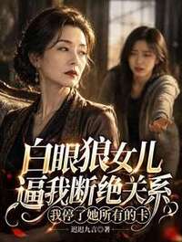 白眼狼女儿逼我断绝关系我停了她所有的卡在线阅读